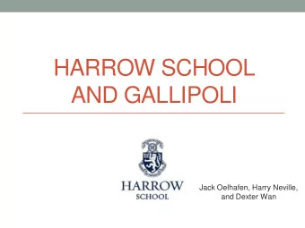 HARROW SCHOOL  AND GALLIPOLI  Jack Oelhafen, Harry Neville,  and Dexter Wan  Role of Old Harrovians