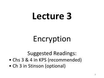 Lecture 3  Encryption  Suggested Readings:   Chs 3 &amp; 4 in KPS (recommended)   Ch 3 in