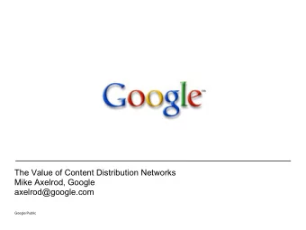 The Value of Content Distribution Networks  Mike Axelrod, Google  axelrod@google.com  Google Public