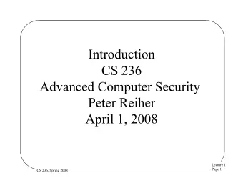 Introduction  CS 236  Advanced Computer Security  Peter Reiher  April 1, 2008  Lecture 1  Page 1