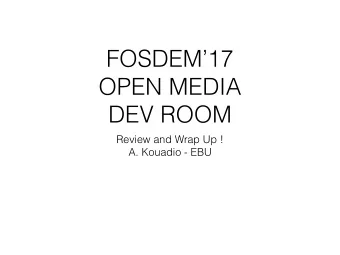 FOSDEM17  OPEN MEDIA  DEV ROOM  Review and Wrap Up !  A. Kouadio - EBU  This years Topics