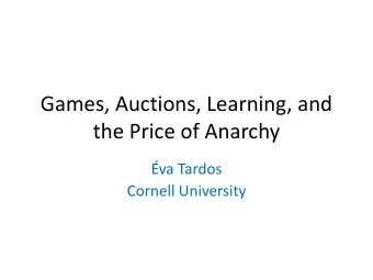 Games, Auctions, Learning, and  the Price of Anarchy  va Tardos  Cornell University  Games and