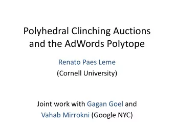 Polyhedral Clinching Auctions  and the AdWords Polytope  Renato Paes Leme  (Cornell University)