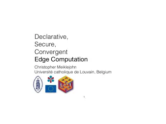 Declarative,  Secure,  Convergent  Edge Computation  Christopher Meiklejohn  Universit catholique