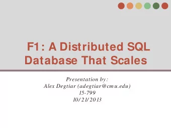 F1: A Distributed SQL  Database That Scales  Presentation by:  Alex Degtiar (adegtiar@cm u.edu)
