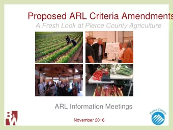 Proposed ARL Criteria Amendments A Fresh Look at Pierce County Agriculture ARL Information Meetings