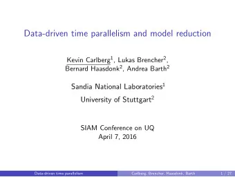 Data-driven time parallelism and model reduction Kevin Carlberg 1 , Lukas Brencher 2 , Bernard