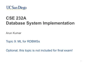CSE 232A   Database System Implementation  Arun Kumar  Topic 9: ML for RDBMSs  Optional; this