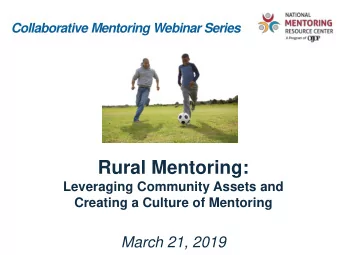 Rural Mentoring:  Leveraging Community Assets and  Creating a Culture of Mentoring  March 21, 2019