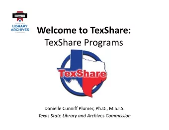 Welcome to TexShare:  TexShare Programs  Danielle Cunniff Plumer, Ph.D., M.S.I.S.  Texas State
