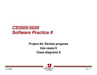 CS3505/5020  Software Practice II  Project #4: Review progress  Use cases II  Class diagrams II  CS
