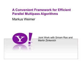 A Convenient Framework for Efficient  Parallel Multipass Algorithms  Markus Weimer  Joint Work with