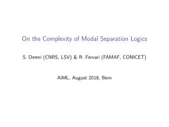 On the Complexity of Modal Separation Logics  S. Demri (CNRS, LSV) &amp; R. Fervari (FAMAF,