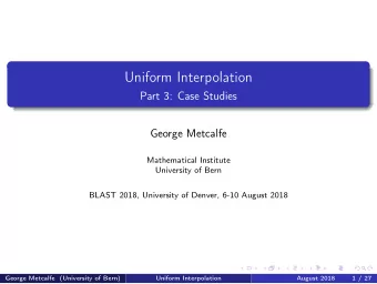Uniform Interpolation  Part 3: Case Studies  George Metcalfe  Mathematical Institute  University of