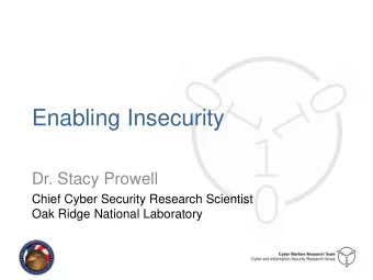Enabling Insecurity  Dr. Stacy Prowell  Chief Cyber Security Research Scientist  Oak Ridge National