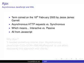 Ajax  Asynchronous JavaScript and XML  Term coined on the 18 th February 2005 by Jesse James