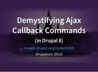 Demystifying Ajax  Callback Commands  (in Drupal 8)  events.drupal.org/node/8466  Drupalcon 2016