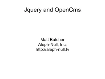 Jquery and OpenCms  Matt Butcher  Aleph-Null, Inc.  http://aleph-null.tv  The Strengths of OpenCms