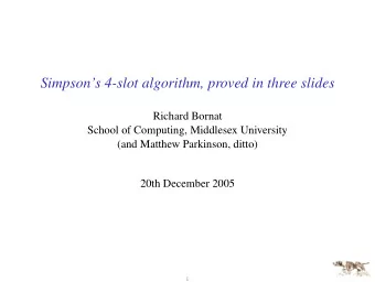 Simpsons 4-slot algorithm, proved in three slides  Richard Bornat  School of Computing,