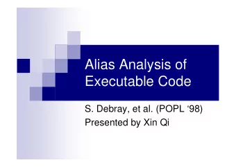 Alias Analysis of  Executable Code  S. Debray, et al. (POPL 98)  Presented by Xin Qi  What is