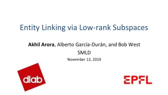 Entity Linking via Low-rank Subspaces Akhil Arora , Alberto Garca-Durn, and Bob West  SMLD