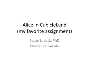 Alice in CubicleLand  (my favorite assignment)  Susan L. Luck, PhD  Pfeiffer University  The SeCng: