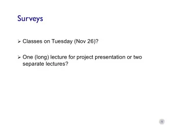 Surveys  Classes on Tuesday (Nov 26)?  One (long) lecture for project presentation or two