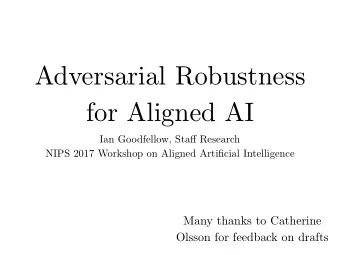 Adversarial Robustness  for Aligned AI Ian Goodfellow, Sta ff Research  NIPS 2017 Workshop on