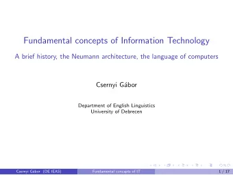 Fundamental concepts of Information Technology  A brief history, the Neumann architecture, the