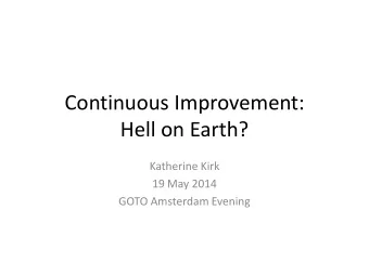 Continuous Improvement:  Hell on Earth?  Katherine Kirk  19 May 2014  GOTO Amsterdam Evening  Intro