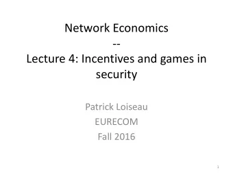 Network Economics  --  Lecture 4: Incentives and games in  security  Patrick Loiseau  EURECOM  Fall