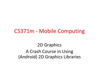 CS371m - Mobile Computing  2D Graphics  A Crash Course in Using  (Android) 2D Graphics Libraries