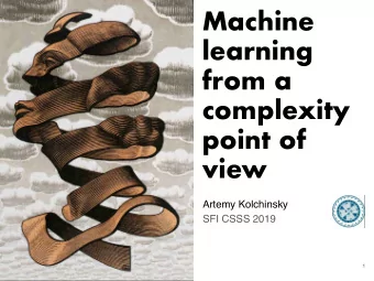 Machine learning   from a  complexity  point of  view Artemy Kolchinsky   SFI CSSS 2019  1