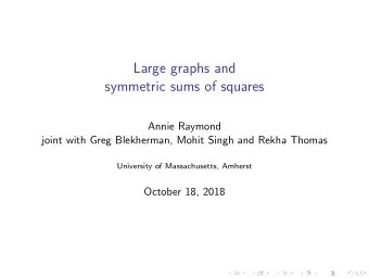 Large graphs and  symmetric sums of squares  Annie Raymond  joint with Greg Blekherman, Mohit Singh
