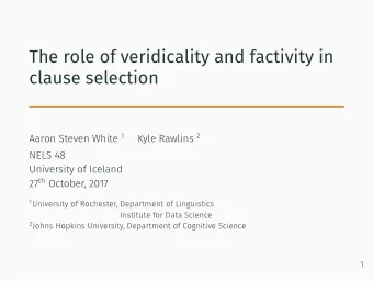 The role of veridicality and factivity in  clause selection Aaron Steven White 1 Kyle Rawlins 2 27