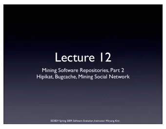 Lecture 12  Mining Software Repositories, Part 2  Hipikat, Bugcache, Mining Social Network  EE382V