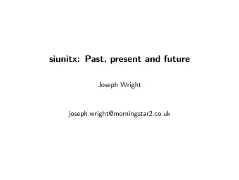 siunitx: Past, present and future  Joseph Wright  joseph.wright@morningstar2.co.uk  An appeal for