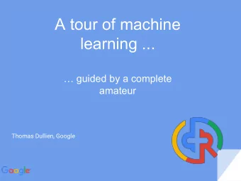 A tour of machine  learning ...   guided by a complete  amateur  Thomas Dullien, Google  Topics