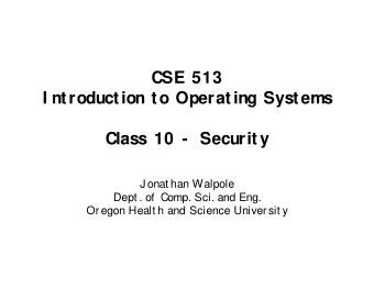 CSE 513  I ntroduction to Operating Systems  Class 10 -  Security  J onat han Walpole  Dept . of