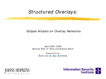 Structured Overlays:  Eclipse Attacks on Overlay Networks  April 28th, 2006 Wyman Park 4 th Floor