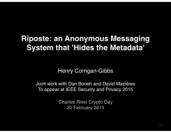Riposte: an Anonymous Messaging  System that 'Hides the Metadata'  Henry Corrigan-Gibbs  Joint work