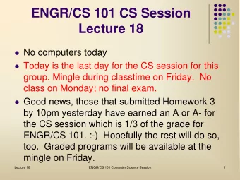 ENGR/CS 101 CS Session  Lecture 18  No computers today  Today is the last day for the CS
