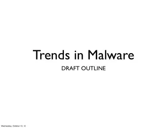 Trends in Malware  DRAFT OUTLINE  Wednesday, October 10, 12  Presentation Synopsis  Security is