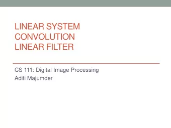 LINEAR SYSTEM  CONVOLUTION  LINEAR FILTER  CS 111: Digital Image Processing  Aditi Majumder