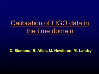 Calibration of LIGO data in  the time domain  X. Siemens, B. Allen, M. Hewitson, M. Landry  -So far