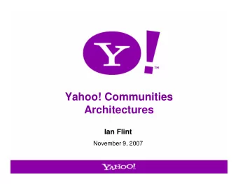 Yahoo! Communities  Architectures  Ian Flint  November 9, 2007  1  Agenda   What makes Yahoo!