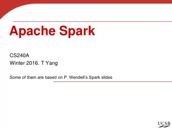 Apache Spark  CS240A  Winter 2016. T Yang Some of them are based on P. Wendells Spark slides