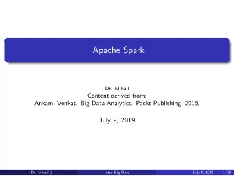 Apache Spark  Dr. Mihail  Content derived from:  Ankam, Venkat. Big Data Analytics. Packt
