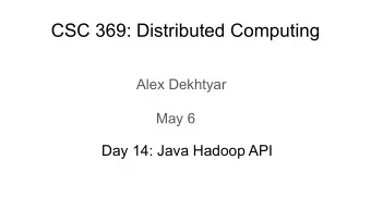 CSC 369: Distributed Computing  Alex Dekhtyar  May 6  Day 14: Java Hadoop API  CSC 369: Distributed