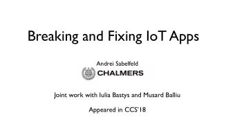 Breaking and Fixing IoT Apps  Andrei Sabelfeld  Joint work with Iulia Bastys and Musard Balliu